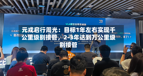 元戎启行周光：目标1年左右实现千公里级别接管，2-3年达到万公里级别接管-第2张图片