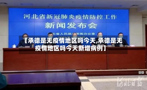【承德是无疫情地区吗今天,承德是无疫情地区吗今天新增病例】-第2张图片