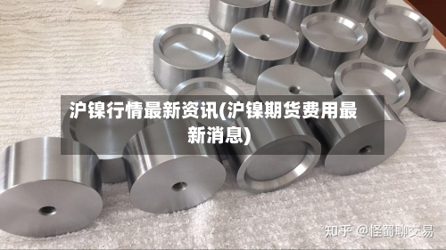沪镍行情最新资讯(沪镍期货费用最新消息)-第3张图片