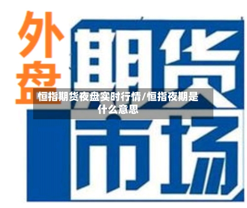 恒指期货夜盘实时行情/恒指夜期是什么意思