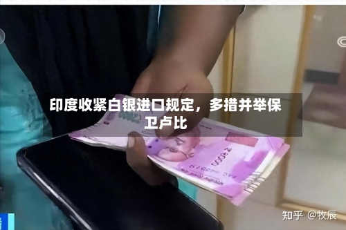 印度收紧白银进口规定，多措并举保卫卢比-第3张图片