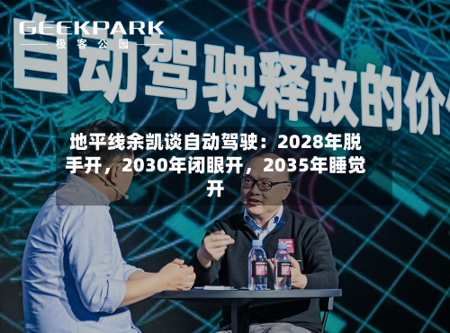 地平线余凯谈自动驾驶：2028年脱手开	，2030年闭眼开，2035年睡觉开-第3张图片