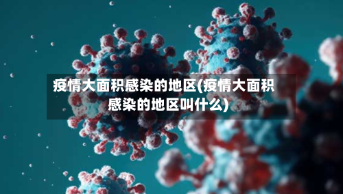 疫情大面积感染的地区(疫情大面积感染的地区叫什么)