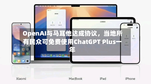 OpenAI与马耳他达成协议	，当地所有民众可免费使用ChatGPT Plus一年-第3张图片