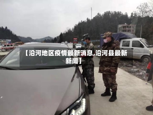 【沿河地区疫情最新消息,沿河县最新新闻】-第2张图片