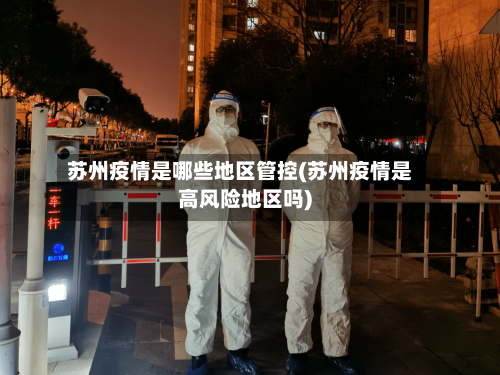 苏州疫情是哪些地区管控(苏州疫情是高风险地区吗)-第2张图片