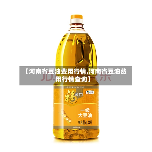 【河南省豆油费用行情,河南省豆油费用行情查询】