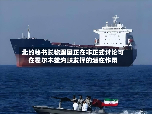 北约秘书长称盟国正在非正式讨论可在霍尔木兹海峡发挥的潜在作用