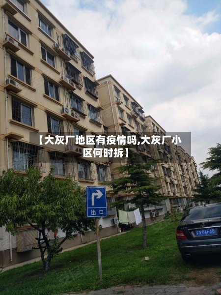 【大灰厂地区有疫情吗,大灰厂小区何时拆】-第2张图片