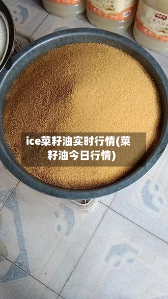 ice菜籽油实时行情(菜籽油今日行情)-第3张图片