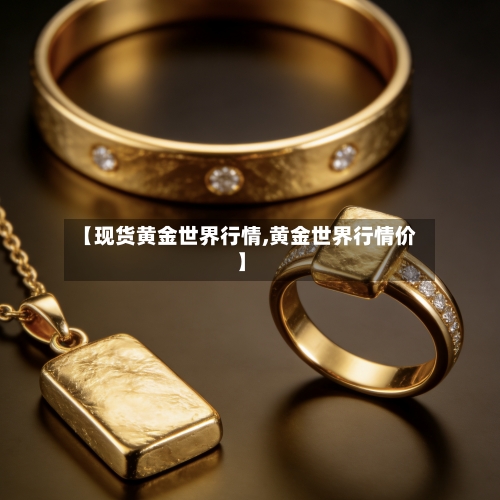 【现货黄金世界行情,黄金世界行情价】-第3张图片
