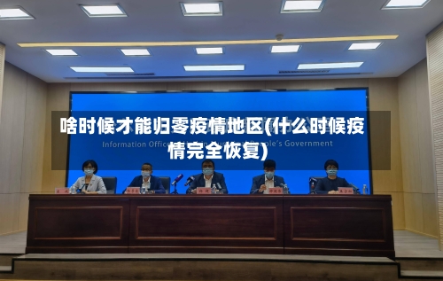啥时候才能归零疫情地区(什么时候疫情完全恢复)-第2张图片