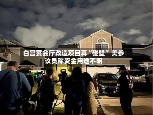 白宫宴会厅改造项目再“碰壁” 美参议员称资金用途不明-第2张图片