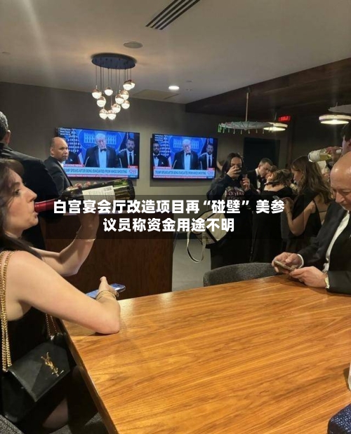 白宫宴会厅改造项目再“碰壁” 美参议员称资金用途不明-第3张图片