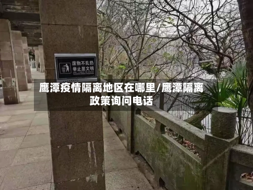 鹰潭疫情隔离地区在哪里/鹰潭隔离政策询问电话-第3张图片