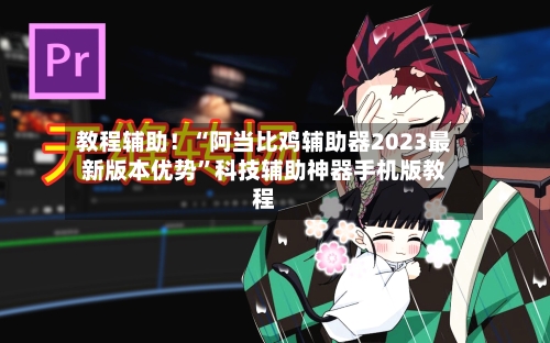 教程辅助！“阿当比鸡辅助器2023最新版本优势	”科技辅助神器手机版教程-第2张图片