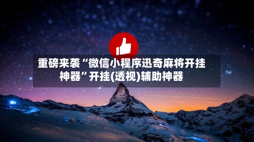 重磅来袭“微信小程序迅奇麻将开挂神器	”开挂(透视)辅助神器-第2张图片