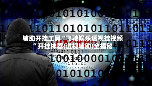 辅助开挂工具“飞驰娱乐透视挂视频”开挂神器{透视辅助}全揭秘