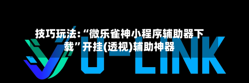 技巧玩法:“微乐雀神小程序辅助器下载”开挂(透视)辅助神器