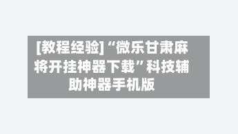 [教程经验]“微乐甘肃麻将开挂神器下载	”科技辅助神器手机版-第2张图片