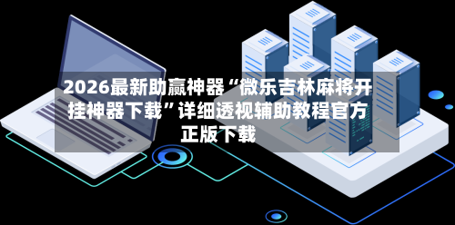 2026最新助赢神器“微乐吉林麻将开挂神器下载”详细透视辅助教程官方正版下载-第2张图片