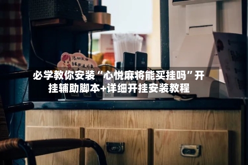 必学教你安装“心悦麻将能买挂吗”开挂辅助脚本+详细开挂安装教程-第3张图片