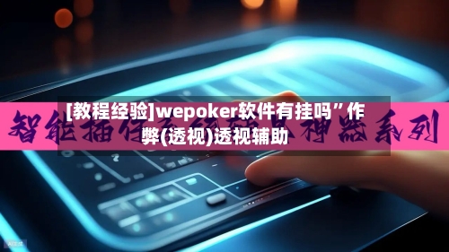 [教程经验]wepoker软件有挂吗”作弊(透视)透视辅助-第2张图片