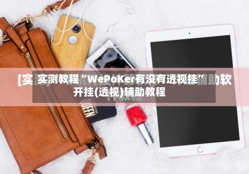 实测教程“WePoKer有没有透视挂”开挂(透视)辅助教程-第2张图片