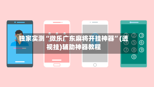 独家实测“微乐广东麻将开挂神器”(透视挂)辅助神器教程-第3张图片