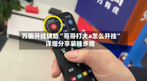 万能开挂辅助“哥哥打大a怎么开挂	”详细分享装挂步骤-第2张图片