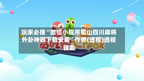 玩家必搜“微信小程序蜀山四川麻将外卦神器下载安装”作弊(透视)透视辅助-第2张图片