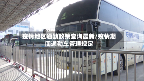 疫情地区通勤政策查询最新/疫情期间通勤车管理规定-第3张图片