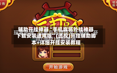 辅助开挂神器“手机麻将外挂神器下载安装通用版”(透视)开挂辅助脚本+详细开挂安装教程