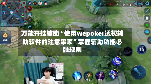 万能开挂辅助“使用wepoker透视辅助软件的注意事项”掌握辅助功能必胜规则-第3张图片
