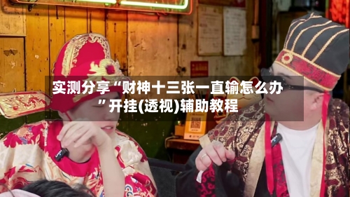 实测分享“财神十三张一直输怎么办”开挂(透视)辅助教程