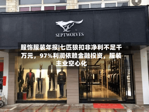 服饰服装年报|七匹狼扣非净利不足千万元，97%利润依赖金融投资，服装主业空心化-第2张图片