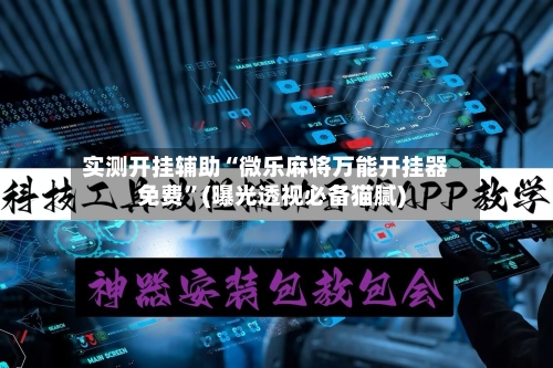 实测开挂辅助“微乐麻将万能开挂器免费	”(曝光透视必备猫腻)-第2张图片