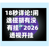 18秒详论!闲逸碰胡有没有挂”2026透视开挂-第3张图片