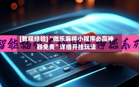 [教程经验]“微乐麻将小程序必赢神器免费	”详细开挂玩法-第3张图片