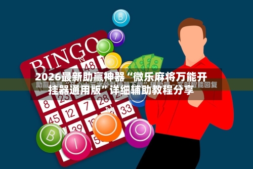 2026最新助赢神器“微乐麻将万能开挂器通用版”详细辅助教程分享-第2张图片