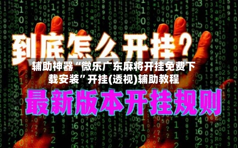 辅助神器“微乐广东麻将开挂免费下载安装”开挂(透视)辅助教程-第2张图片