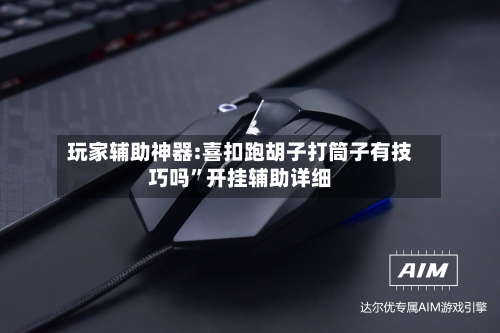 玩家辅助神器:喜扣跑胡子打筒子有技巧吗”开挂辅助详细-第3张图片