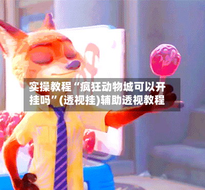 实操教程“疯狂动物城可以开挂吗”(透视挂)辅助透视教程-第2张图片