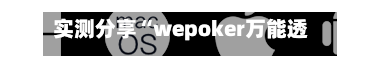 实测分享“wepoker万能透视看牌器(透视)”揭秘透视辅助万能挂用法-第2张图片