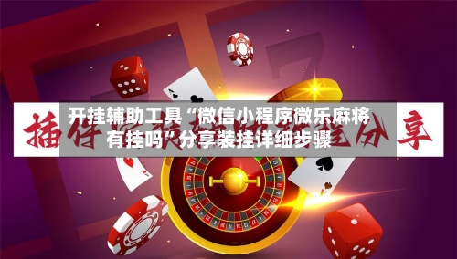 开挂辅助工具“微信小程序微乐麻将有挂吗”分享装挂详细步骤-第2张图片