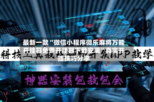 最新一款“微信小程序微乐麻将万能开挂器免费开挂器下载安装”真实开挂技巧分享-第2张图片