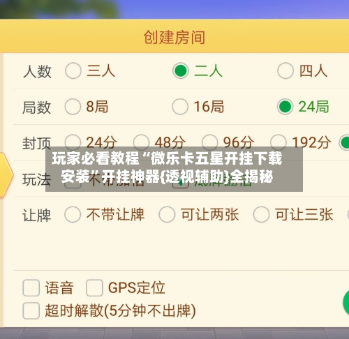 玩家必看教程“微乐卡五星开挂下载安装”开挂神器{透视辅助}全揭秘-第2张图片