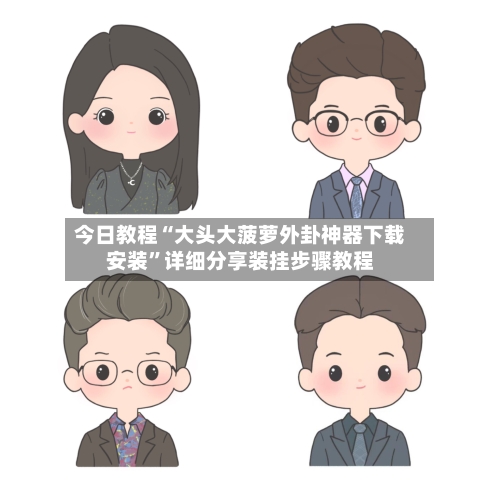 今日教程“大头大菠萝外卦神器下载安装	”详细分享装挂步骤教程-第3张图片