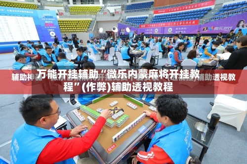 万能开挂辅助“微乐内蒙麻将开挂教程”(作弊)辅助透视教程