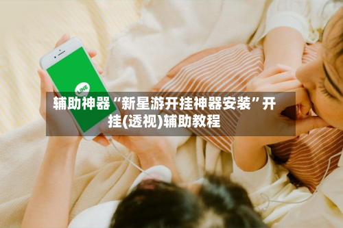 辅助神器“新星游开挂神器安装”开挂(透视)辅助教程